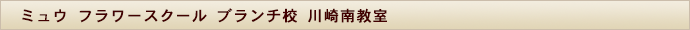 ミュウ フラワースクール ブランチ校川崎南教室｜ミュウ フラワースクール